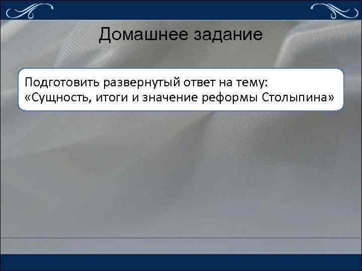 Домашнее задание Подготовить развернутый ответ на тему: «Сущность, итоги и значение реформы Столыпина» 