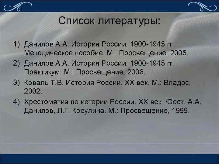 Список литературы: 1) Данилов А. А. История России. 1900 -1945 гг. Методическое пособие. М.