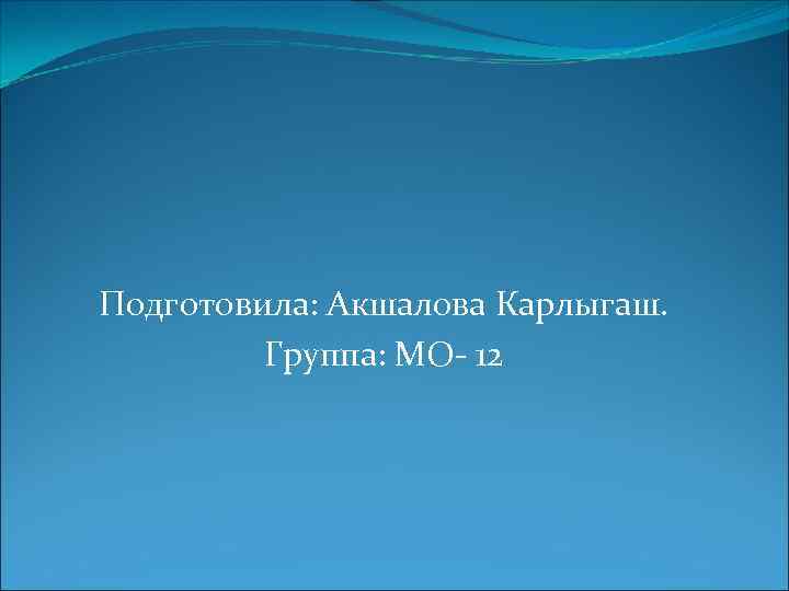 Подготовила: Акшалова Карлыгаш. Группа: МО- 12 