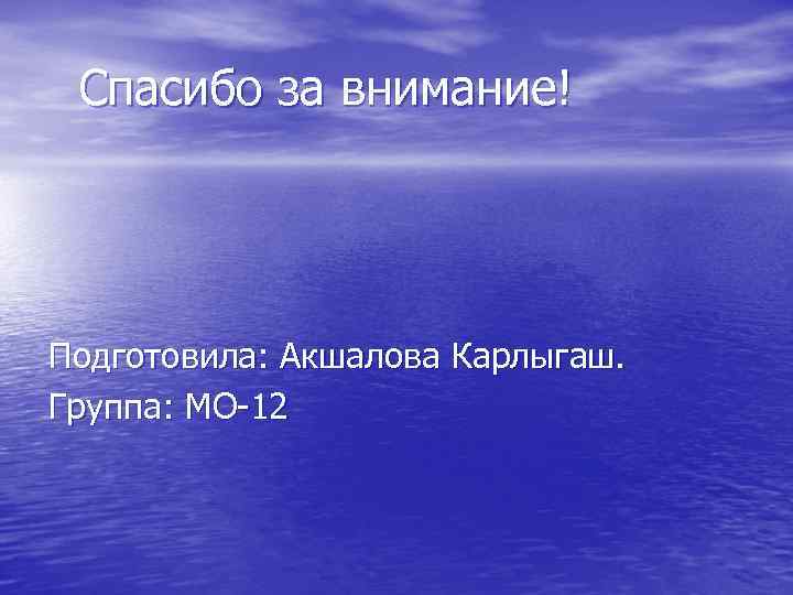  Спасибо за внимание! Подготовила: Акшалова Карлыгаш. Группа: МО-12 