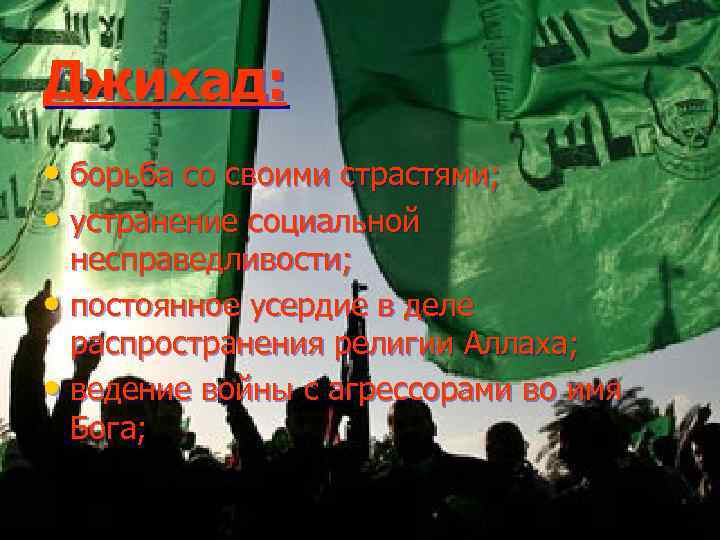 Джихад: • борьба со своими страстями; • устранение социальной несправедливости; • постоянное усердие в