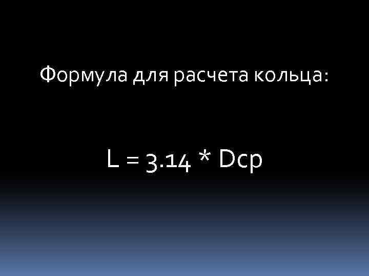 Формула для расчета кольца: L = 3. 14 * Dcp 