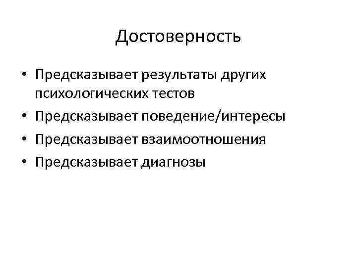 Достоверность • Предсказывает результаты других психологических тестов • Предсказывает поведение/интересы • Предсказывает взаимоотношения •