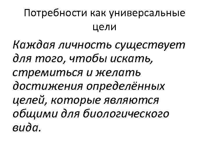 Потребности как универсальные цели Каждая личность существует для того, чтобы искать, стремиться и желать