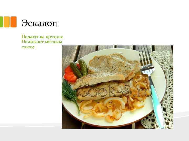 Эскалоп Подают на крутоне. Поливают мясным соком 