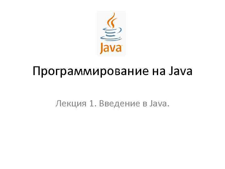 Программирование на Java Лекция 1. Введение в Java. 