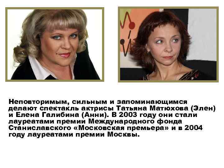 Неповторимым, сильным и запоминающимся делают спектакль актрисы Татьяна Матюхова (Элен) и Елена Галибина (Анни).