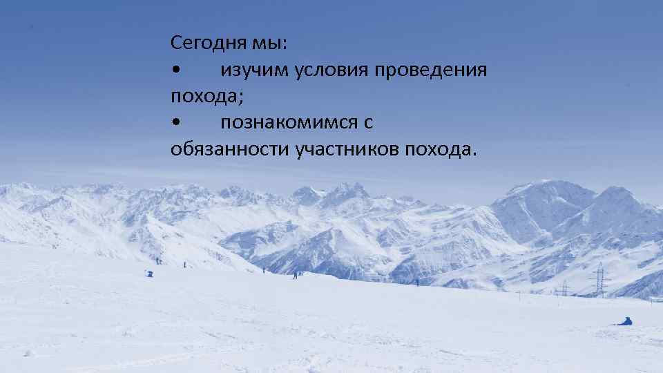 Сегодня мы: • изучим условия проведения похода; • познакомимся с обязанности участников похода. 