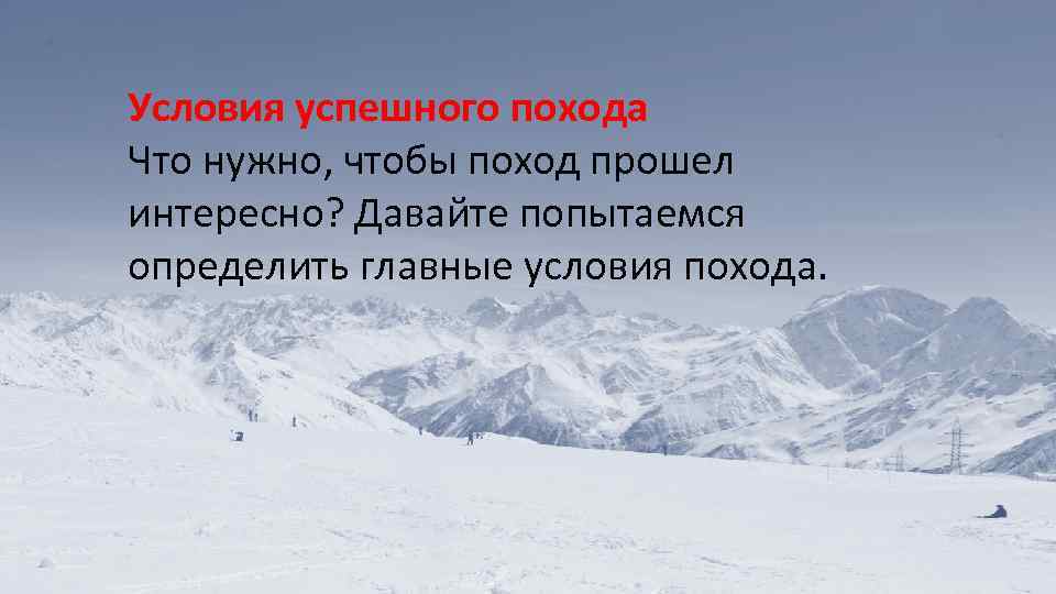 Условия успешного похода Что нужно, чтобы поход прошел интересно? Давайте попытаемся определить главные условия