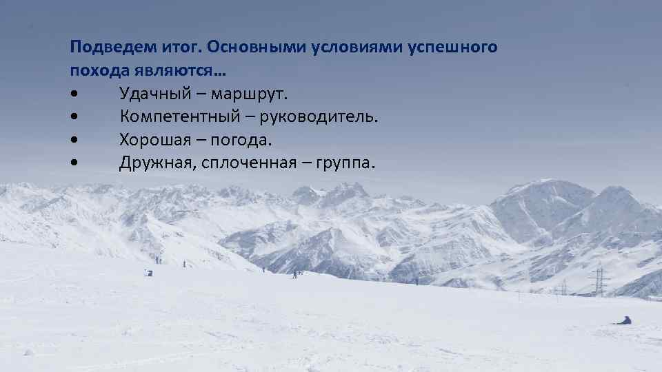 Подведем итог. Основными условиями успешного похода являются… • Удачный – маршрут. • Компетентный –