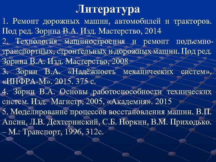 Литература 1. Ремонт дорожных машин, автомобилей и тракторов. Под ред. Зорина В. А. Изд.
