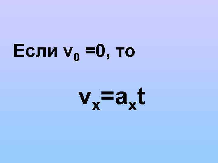 Если v 0 =0, то vх=aхt 