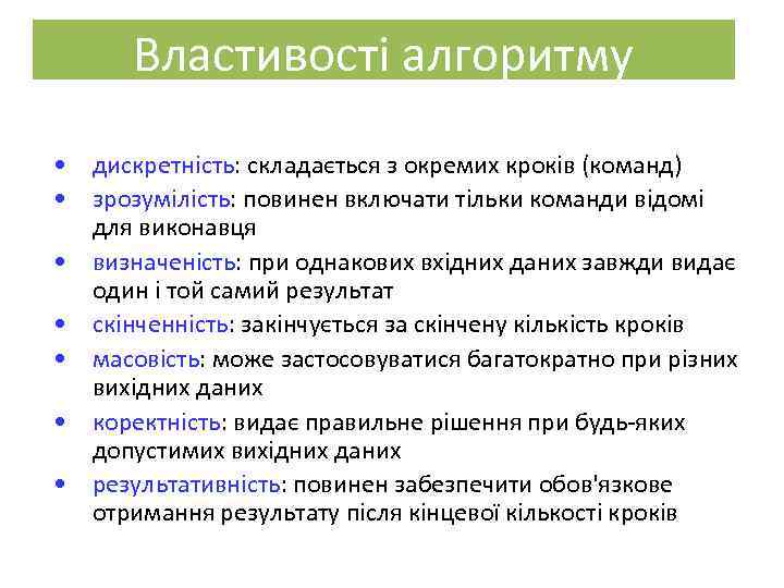 Властивості алгоритму • дискретність: складається з окремих кроків (команд) • зрозумілість: повинен включати тільки