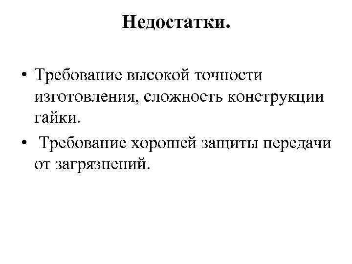 Недостатки. • Требование высокой точности изготовления, сложность конструкции гайки. • Требование хорошей защиты передачи