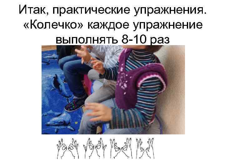 Итак, практические упражнения. «Колечко» каждое упражнение выполнять 8 -10 раз 