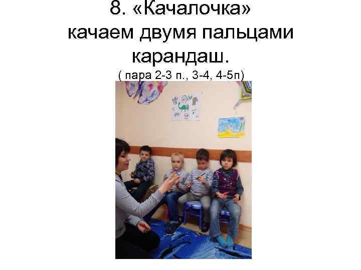 8. «Качалочка» качаем двумя пальцами карандаш. ( пара 2 -3 п. , 3 -4,