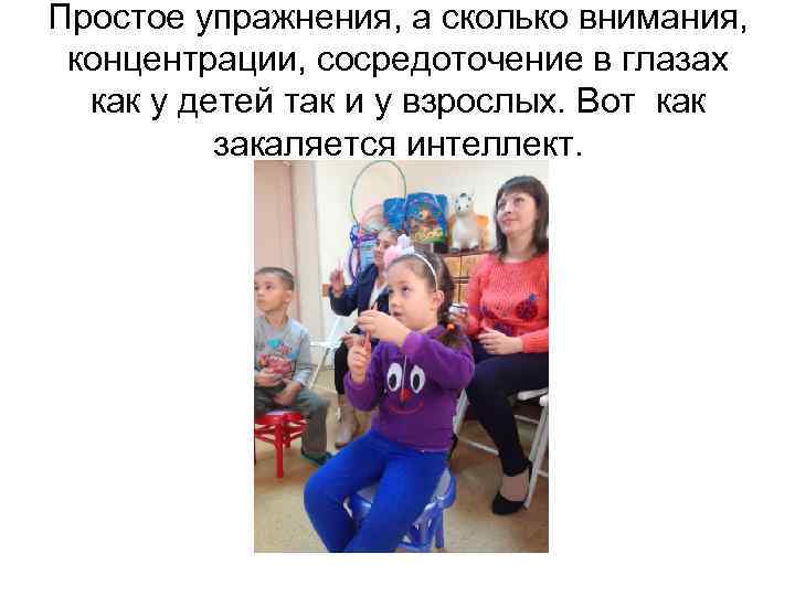 Простое упражнения, а сколько внимания, концентрации, сосредоточение в глазах как у детей так и