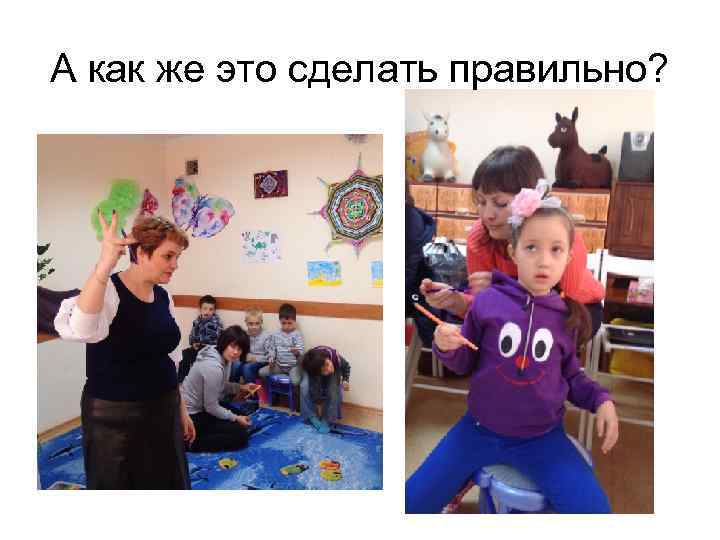 А как же это сделать правильно? 