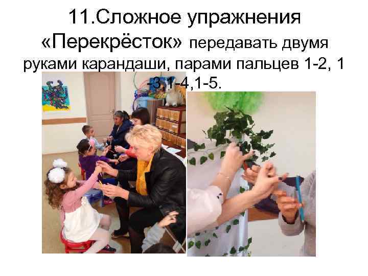 11. Сложное упражнения «Перекрёсток» передавать двумя руками карандаши, парами пальцев 1 -2, 1 -3,