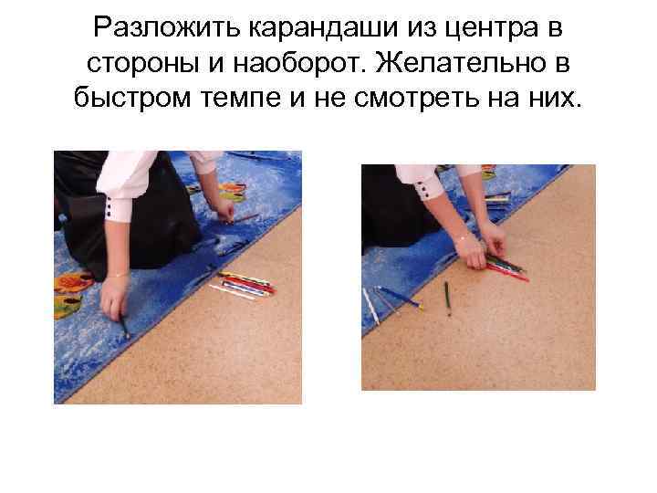 Разложить карандаши из центра в стороны и наоборот. Желательно в быстром темпе и не