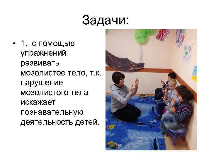 Задачи: • 1. с помощью упражнений развивать мозолистое тело, т. к. нарушение мозолистого тела