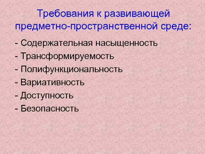 Требования к развивающей предметно-пространственной среде: - Содержательная насыщенность - Трансформируемость - Полифункциональность - Вариативность