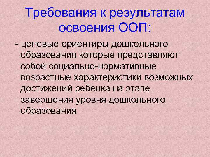 Требования к результатам освоения ООП: - целевые ориентиры дошкольного образования которые представляют собой социально-нормативные