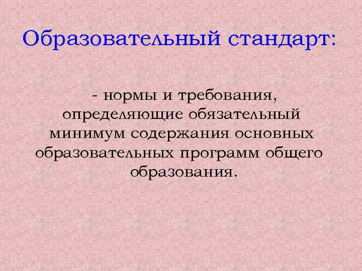 Образовательный стандарт: - нормы и требования, определяющие обязательный минимум содержания основных образовательных программ общего