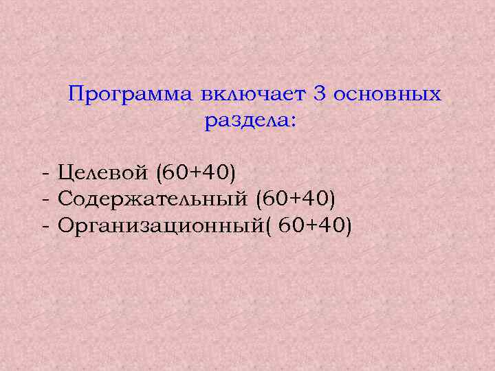  Программа включает 3 основных раздела: - Целевой (60+40) - Содержательный (60+40) - Организационный(