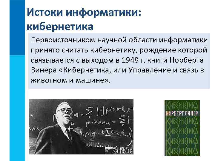 Истоки информатики: кибернетика Первоисточником научной области информатики принято считать кибернетику, рождение которой связывается с