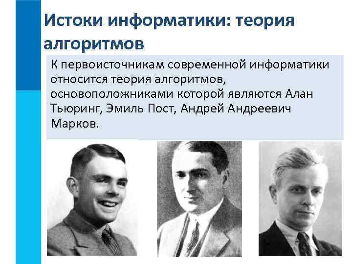 Истоки информатики: теория алгоритмов К первоисточникам современной информатики относится теория алгоритмов, основоположниками которой являются