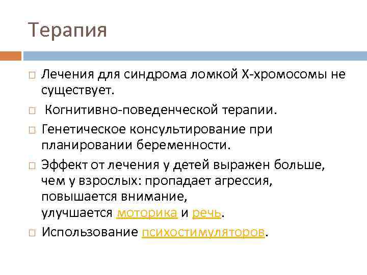 Терапия Лечения для синдрома ломкой Х-хромосомы не существует. Когнитивно-поведенческой терапии. Генетическое консультирование при планировании