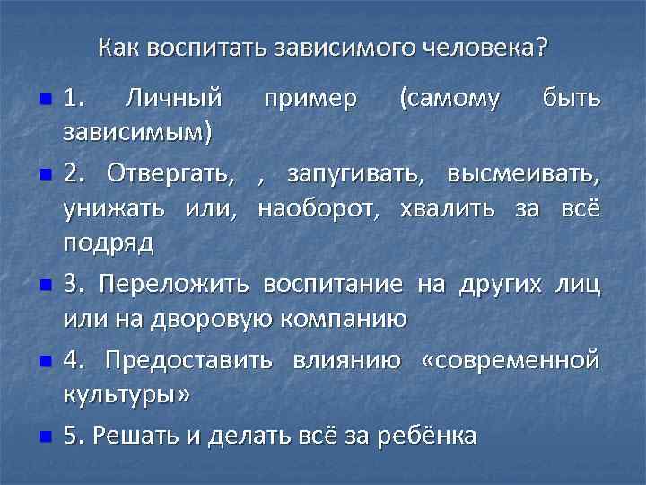 Как воспитать зависимого человека? n n n 1. Личный пример (самому быть зависимым) 2.