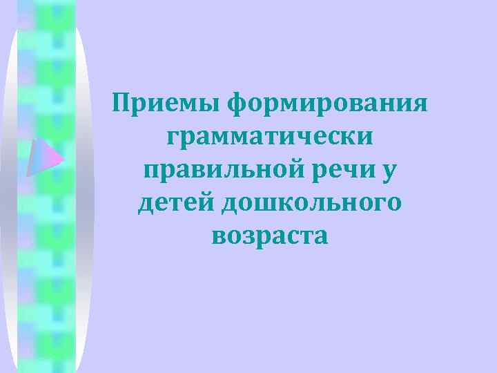 Приемы формирования грамматически правильной речи у детей дошкольного возраста 