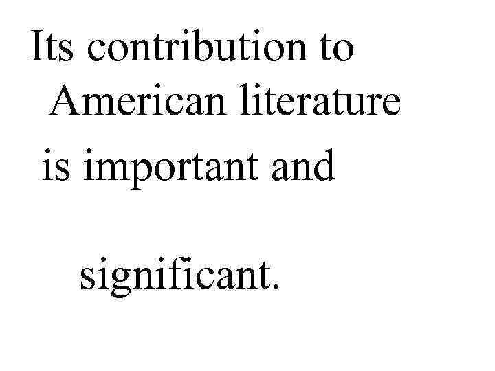 Its contribution to American literature is important and significant. 