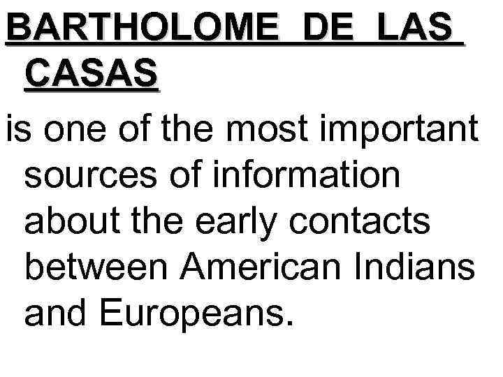 BARTHOLOME DE LAS CASAS is one of the most important sources of information about