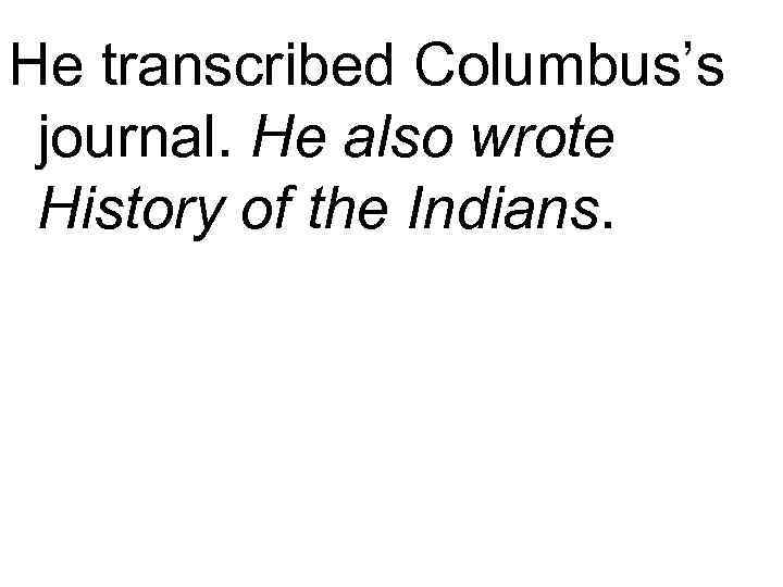 He transcribed Columbus’s journal. He also wrote History of the Indians. 