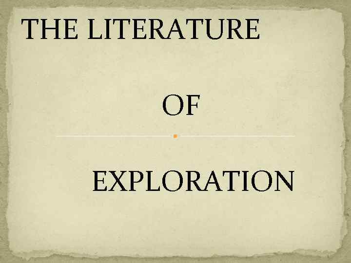 THE LITERATURE OF EXPLORATION 