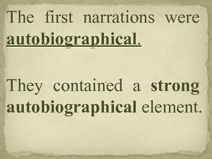 The first narrations were autobiographical. They contained a strong autobiographical element. 