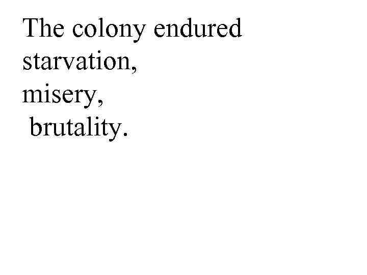 The colony endured starvation, misery, brutality. 