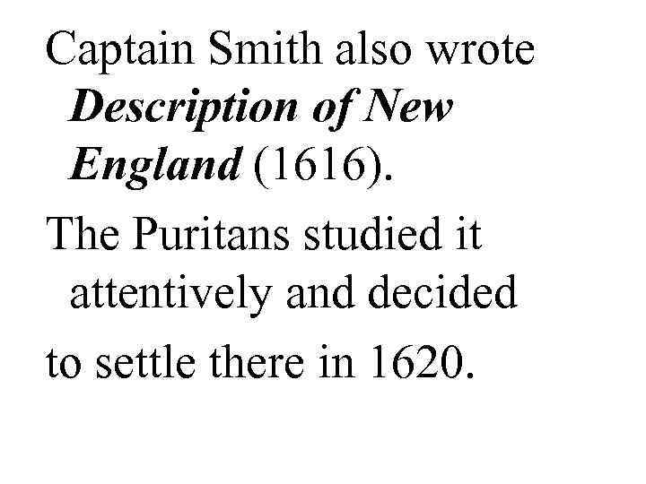 Captain Smith also wrote Description of New England (1616). The Puritans studied it attentively