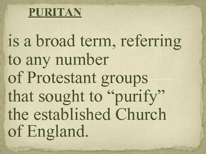 PURITAN is a broad term, referring to any number of Protestant groups that sought