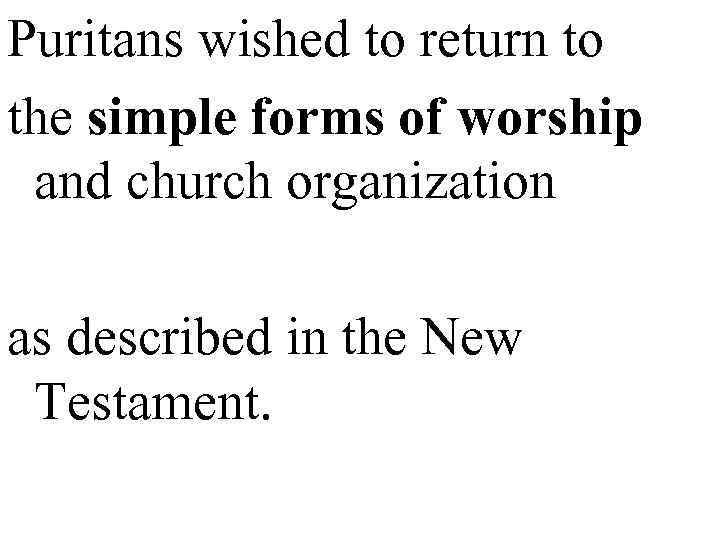 Puritans wished to return to the simple forms of worship and church organization as