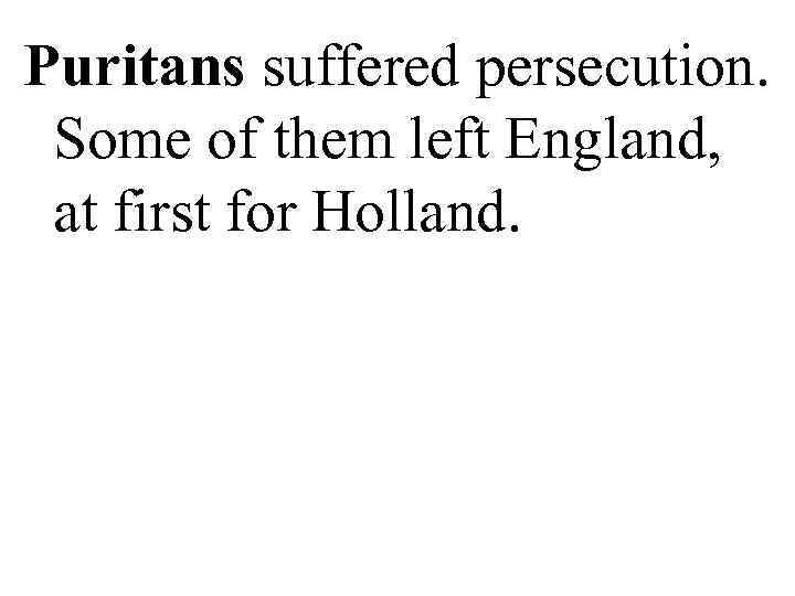 Puritans suffered persecution. Some of them left England, at first for Holland. 