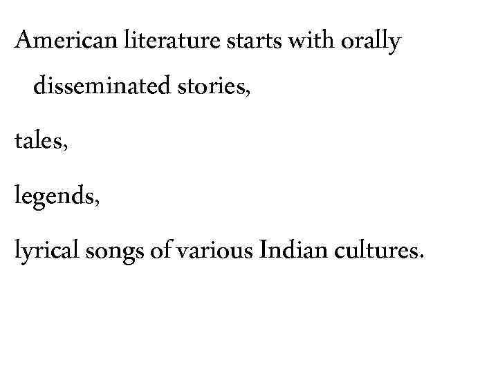 American literature starts with orally disseminated stories, tales, legends, lyrical songs of various Indian