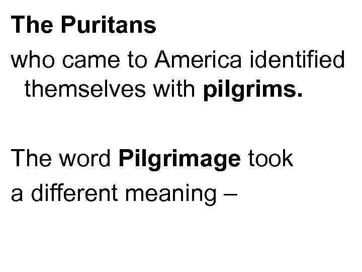 The Puritans who came to America identified themselves with pilgrims. The word Pilgrimage took