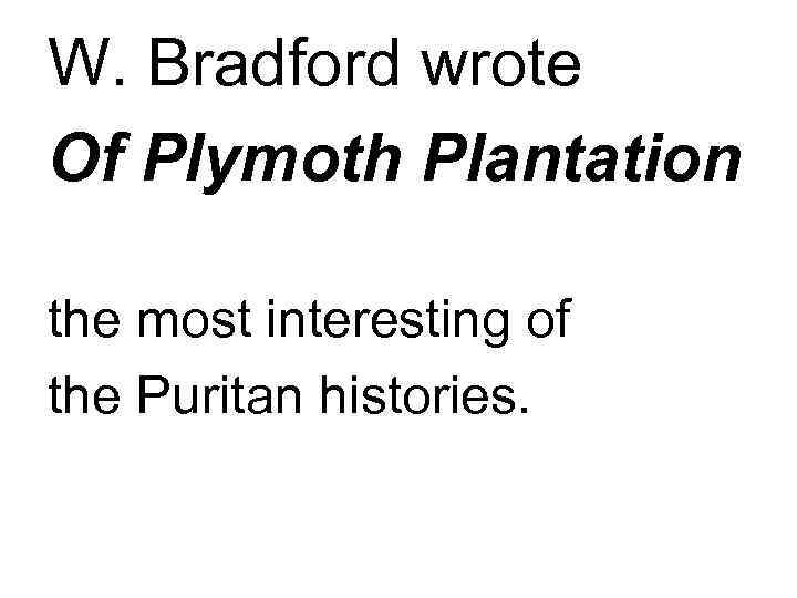 W. Bradford wrote Of Plymoth Plantation the most interesting of the Puritan histories. 