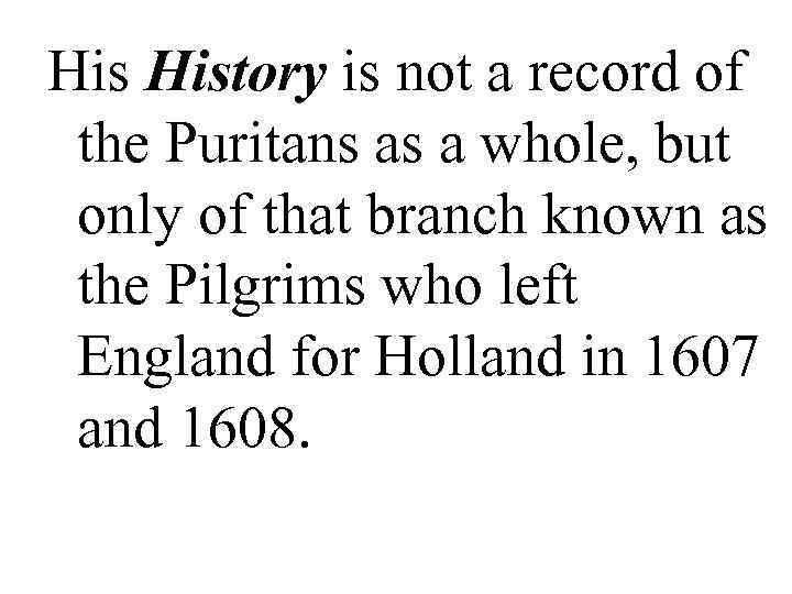 His History is not a record of the Puritans as a whole, but only