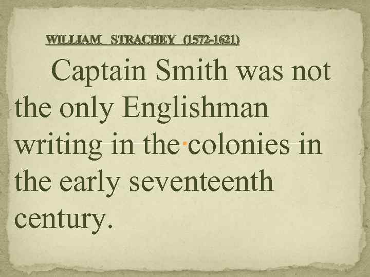 WILLIAM STRACHEY (1572 -1621) Captain Smith was not the only Englishman writing in the