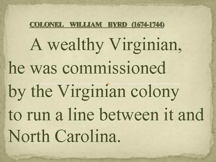 COLONEL WILLIAM BYRD (1674 -1744) A wealthy Virginian, he was commissioned by the Virginian